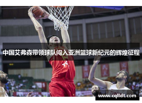 中国艾弗森带领球队闯入亚洲篮球新纪元的辉煌征程