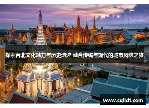探索台北文化魅力与历史遗迹 融合传统与现代的城市风貌之旅