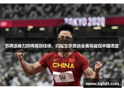 苏炳添奋力拼搏再创佳绩，闪耀东京奥运会赛场展现中国速度