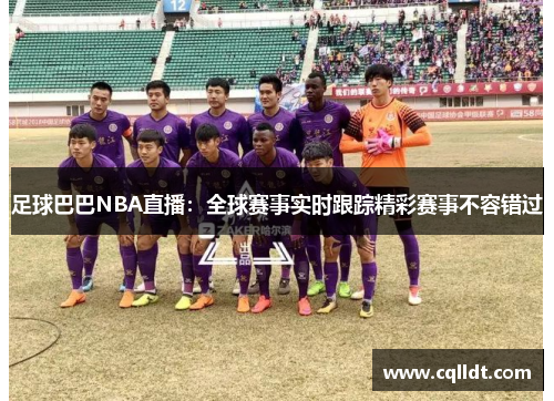 足球巴巴NBA直播：全球赛事实时跟踪精彩赛事不容错过